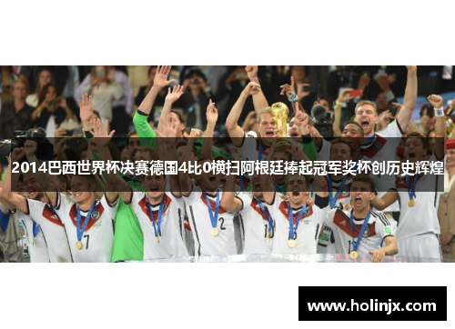 2014巴西世界杯决赛德国4比0横扫阿根廷捧起冠军奖杯创历史辉煌