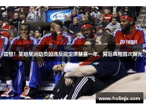 震惊！某明星运动员因违反规定遭禁赛一年，背后真相首次曝光