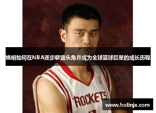 姚明如何在NBA逐步崭露头角并成为全球篮球巨星的成长历程