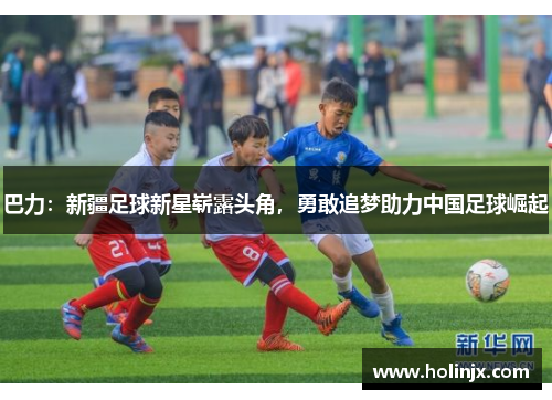 巴力：新疆足球新星崭露头角，勇敢追梦助力中国足球崛起