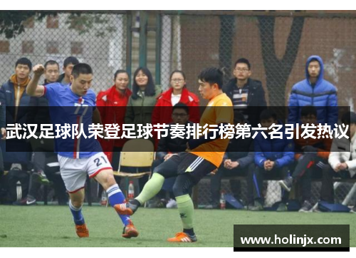 武汉足球队荣登足球节奏排行榜第六名引发热议