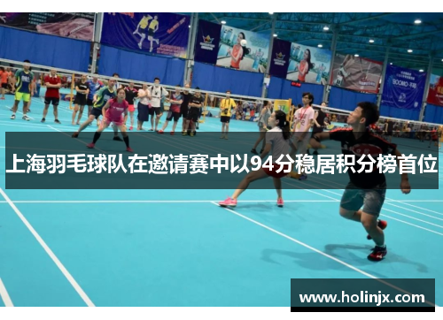 上海羽毛球队在邀请赛中以94分稳居积分榜首位