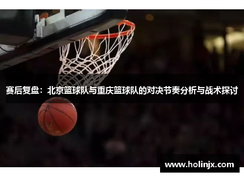赛后复盘：北京篮球队与重庆篮球队的对决节奏分析与战术探讨