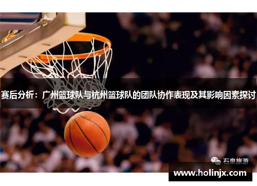 赛后分析：广州篮球队与杭州篮球队的团队协作表现及其影响因素探讨