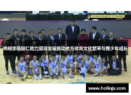 姚明亲临铜仁助力篮球发展推动地方体育文化繁荣与青少年成长