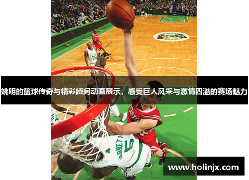 姚明的篮球传奇与精彩瞬间动画展示，感受巨人风采与激情四溢的赛场魅力