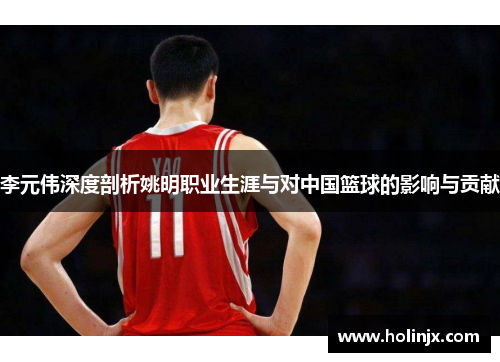 李元伟深度剖析姚明职业生涯与对中国篮球的影响与贡献