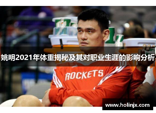 姚明2021年体重揭秘及其对职业生涯的影响分析