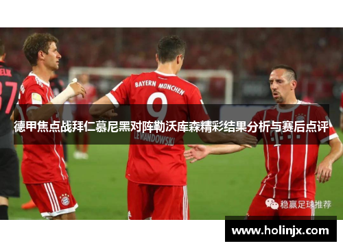 德甲焦点战拜仁慕尼黑对阵勒沃库森精彩结果分析与赛后点评