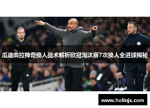 瓜迪奥拉神奇换人战术解析欧冠淘汰赛7次换人全进球揭秘