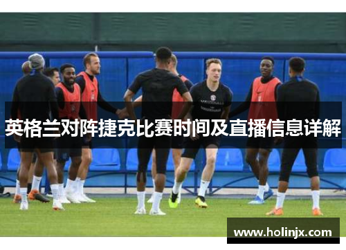 英格兰对阵捷克比赛时间及直播信息详解