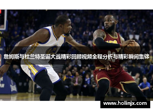 詹姆斯与杜兰特圣诞大战精彩回顾视频全程分析与精彩瞬间集锦